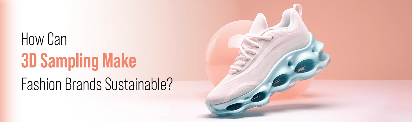 How Can 3D Sampling Make Fashion Brands Sustainable?